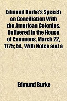 Edmund Burke's Speech on Conciliation with the American Colonies, Delivered in the House of Commons, March 22, 1775; Ed , with Notes And