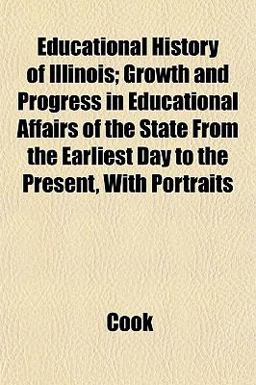 Educational History of Illinois; Growth and Progress in Educational Affairs of the State from the Earliest Day to the Present, with Portraits