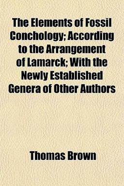 The Elements of Fossil Conchology; According to the Arrangement of Lamarck; with the Newly Established Genera of Other Authors