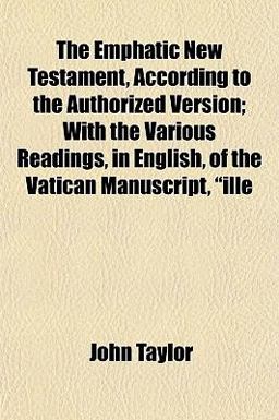 The Emphatic New Testament, According to the Authorized Version; with the Various Readings, in English, of the Vatican Manuscript, Ille