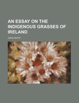 An Essay on the Indigenous Grasses of Ireland