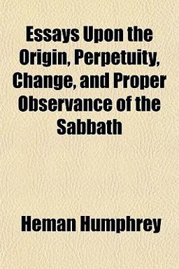 Essays upon the Origin, Perpetuity, Change, and Proper Observance of the Sabbath