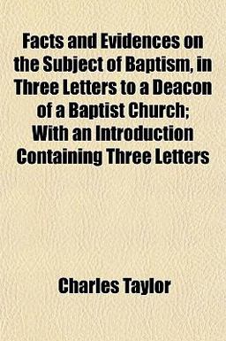 Facts and Evidences on the Subject of Baptism, in Three Letters to a Deacon of a Baptist Church; with an Introduction Containing Three Letters