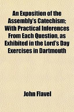 An Exposition of the Assembly's Catechism; with Practical Inferences from Each Question, As Exhibited in the Lord's Day Exercises in Dartmouth