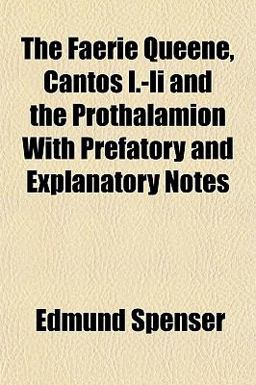 The Faerie Queene, Cantos I -Ii and the Prothalamion with Prefatory and Explanatory Notes The Faerie Queene, Cantos I -Ii and the Prothalamion with Prefatory and Explanatory Notes