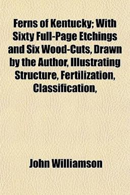 Ferns of Kentucky; with Sixty Full-Page Etchings and Six Wood-Cuts, Drawn by the Author, Illustrating Structure, Fertilization, Classification