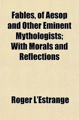 Fables, of Aesop and Other Eminent Mythologists; with Morals and Reflections