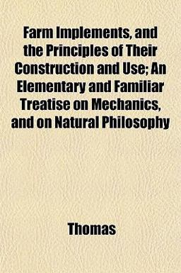 Farm Implements, and the Principles of Their Construction and Use; an Elementary and Familiar Treatise on Mechanics, and on Natural Philosophy
