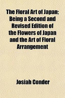 The Floral Art of Japan; Being a Second and Revised Edition of the Flowers of Japan and the Art of Floral Arrangement