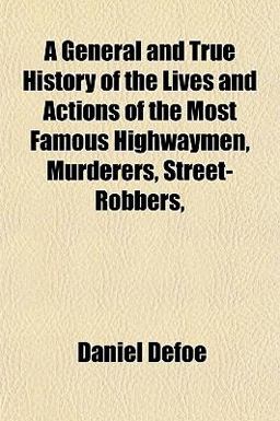 A General and True History of the Lives and Actions of the Most Famous Highwaymen, Murderers, Street-Robbers