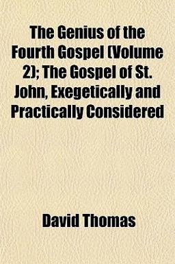The Genius of the Fourth Gospel; the Gospel of St John, Exegetically and Practically Considered