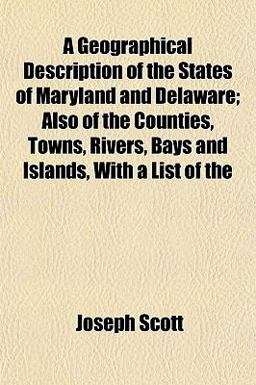 A Geographical Description of the States of Maryland and Delaware; Also of the Counties, Towns, Rivers, Bays and Islands, with a List Of