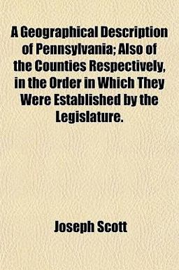 A Geographical Description of Pennsylvania; Also of the Counties Respectively, in the Order in Which They Were Established by the Legislature