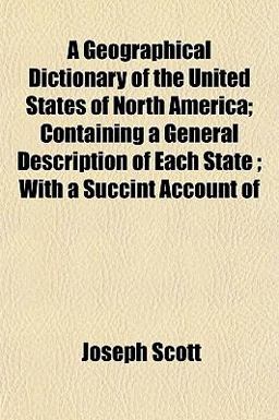 A Geographical Dictionary of the United States of North America; Containing a General Description of Each State; with a Succint Account Of