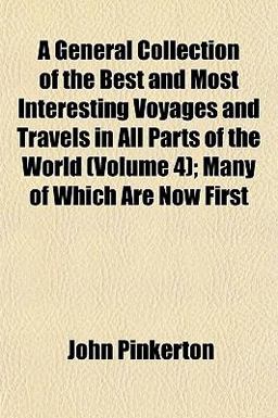 A General Collection of the Best and Most Interesting Voyages and Travels in All Parts of the World; Many of Which Are Now