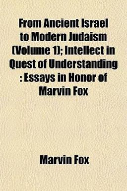 From Ancient Israel to Modern Judaism; Intellect in Quest of Understanding From Ancient Israel to Modern Judaism; Intellect in Quest of Understanding