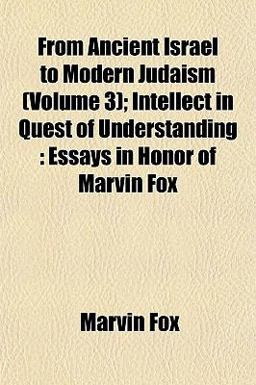 From Ancient Israel to Modern Judaism; Intellect in Quest of Understanding From Ancient Israel to Modern Judaism; Intellect in Quest of Understanding