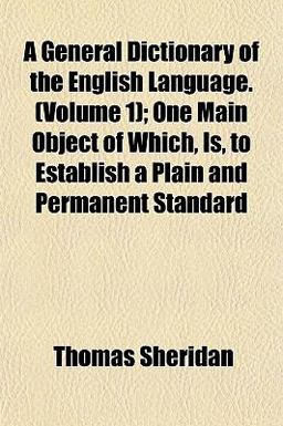 A General Dictionary of the English Language; One Main Object of Which, Is, to Establish a Plain and Permanent Standard