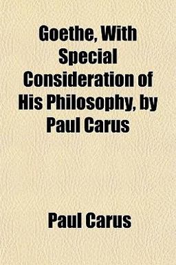 Goethe, with Special Consideration of His Philosophy, by Paul Carus