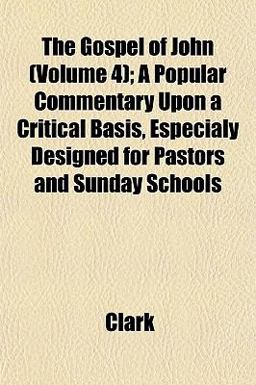 The Gospel of John; a Popular Commentary upon a Critical Basis, Especialy Designed for Pastors and Sunday Schools The Gospel of John; a Popular Commentary upon a Critical Basis, Especialy Designed for Pastors and Sunday Schools