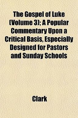 The Gospel of Luke; a Popular Commentary upon a Critical Basis, Especially Designed for Pastors and Sunday Schools The Gospel of Luke; a Popular Commentary upon a Critical Basis, Especially Designed for Pastors and Sunday Schools