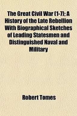 The Great Civil War; a History of the Late Rebellion with Biographical Sketches of Leading Statesmen and Distinguished Naval and Military The Great Civil War; a History of the Late Rebellion with Biographical Sketches of Leading Statesmen and Distinguished Naval and Military