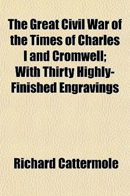 The Great Civil War of the Times of Charles I and Cromwell; with Thirty Highly-Finished Engravings