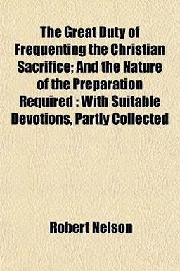The Great Duty of Frequenting the Christian Sacrifice; and the Nature of the Preparation Required