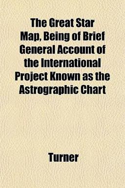 The Great Star Map, Being of Brief General Account of the International Project Known As the Astrographic Chart
