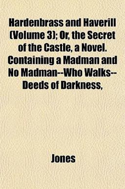 Hardenbrass and Haverill; or, the Secret of the Castle, a Novel Containing a Madman and No Madman--Who Walks--Deeds of Darkness