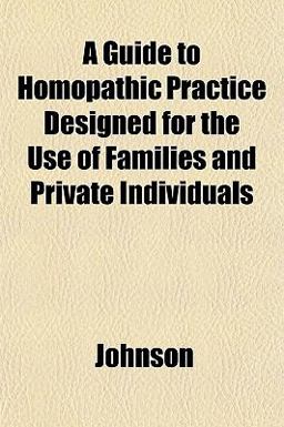 A Guide to Homopathic Practice Designed for the Use of Families and Private Individuals