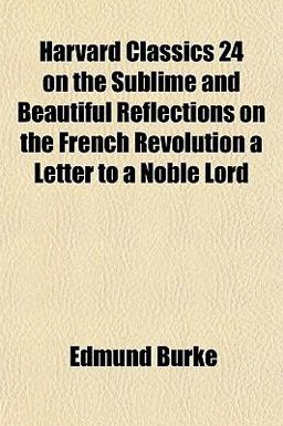 Harvard Classics 24 on the Sublime and Beautiful Reflections on the French Revolution a Letter to a Noble Lord