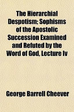 The Hierarchial Despotism; Sophisms of the Apostolic Succession Examined and Refuted by the Word of God, Lecture Iv