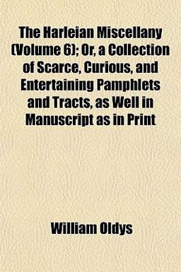 The Harleian Miscellany; or, a Collection of Scarce, Curious, and Entertaining Pamphlets and Tracts, As Well in Manuscript As in Print