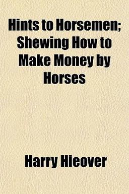 Hints to Horsemen; Shewing How to Make Money by Horses