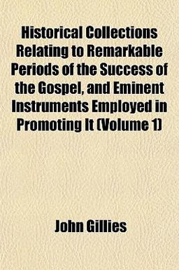 Historical Collections Relating to Remarkable Periods of the Success of the Gospel, and Eminent Instruments Employed in Promoting It