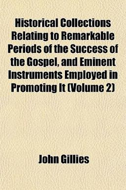 Historical Collections Relating to Remarkable Periods of the Success of the Gospel, and Eminent Instruments Employed in Promoting It