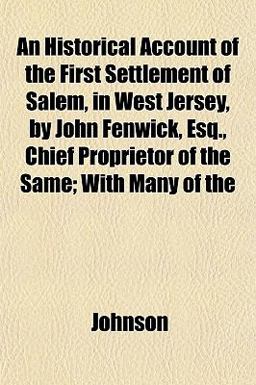 An Historical Account of the First Settlement of Salem, in West Jersey, by John Fenwick, Esq , Chief Proprietor of the Same; with Many Of