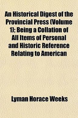An Historical Digest of the Provincial Press; Being a Collation of All Items of Personal and Historic Reference Relating to American