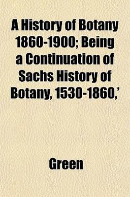A History of Botany 1860-1900; Being a Continuation of Sachs History of Botany, 1530-1860,'