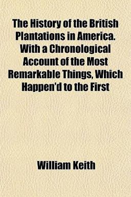 The History of the British Plantations in America with a Chronological Account of the Most Remarkable Things, Which Happen'D to The