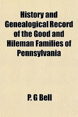 History and Genealogical Record of the Good and Hileman Families of Pennsylvani