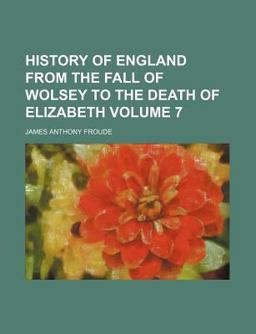 History of England from the Fall of Wolsey to the Death of Elizabeth
