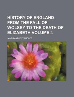 History of England from the Fall of Wolsey to the Death of Elizabeth