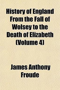 History of England from the Fall of Wolsey to the Death of Elizabeth