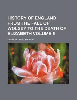 History of England from the Fall of Wolsey to the Death of Elizabeth