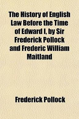 The History of English Law Before the Time of Edward I, by Sir Frederick Pollock and Frederic William Maitland