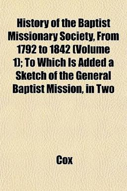 History of the Baptist Missionary Society, from 1792 to 1842; to Which Is Added a Sketch of the General Baptist Mission, In History of the Baptist Missionary Society, from 1792 to 1842; to Which Is Added a Sketch of the General Baptist Mission, In