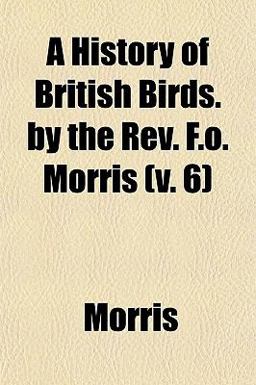 A History of British Birds by the Rev F O Morris