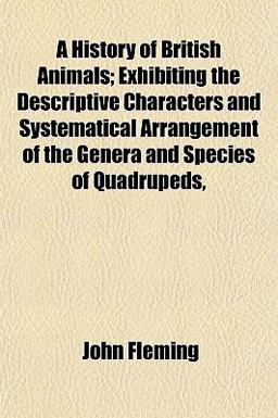 A History of British Animals; Exhibiting the Descriptive Characters and Systematical Arrangement of the Genera and Species of Quadrupeds A History of British Animals; Exhibiting the Descriptive Characters and Systematical Arrangement of the Genera and Species of Quadrupeds